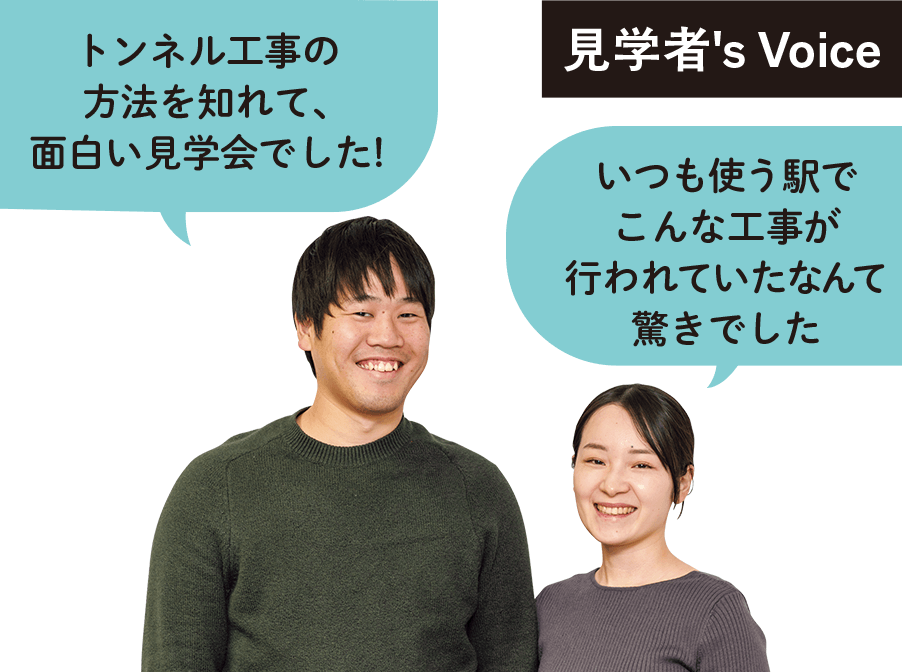 見学者Voice トンネル工事の方法を知れて、面白い見学会でした！　いつも使う駅でこんな工事が行われていたなんて驚きでした